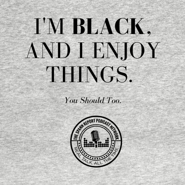 I'm Black, And I Enjoy Things by TheSpannReportPodcastNetwork